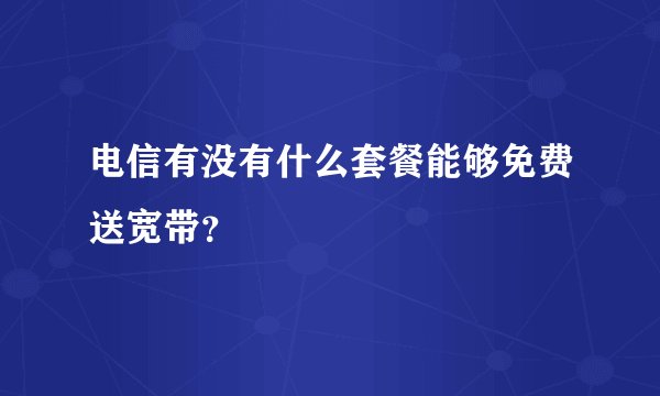 电信有没有什么套餐能够免费送宽带？