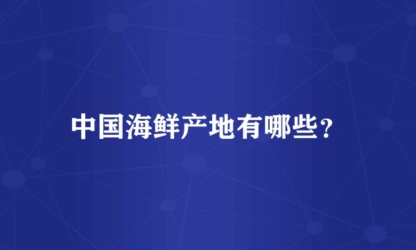 中国海鲜产地有哪些？