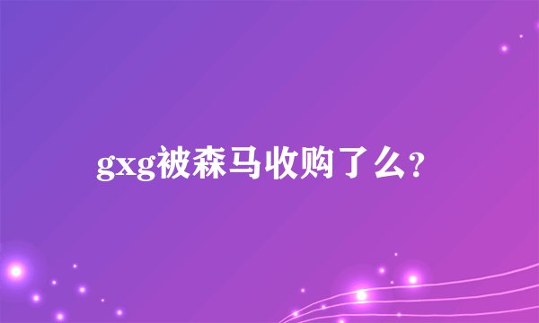 gxg被森马收购了么？