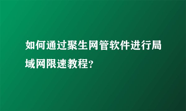 如何通过聚生网管软件进行局域网限速教程？