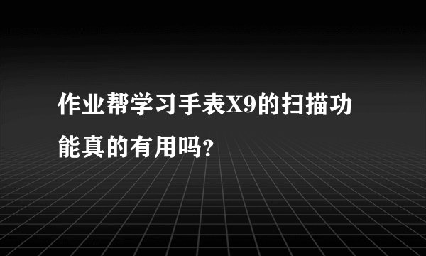 作业帮学习手表X9的扫描功能真的有用吗？