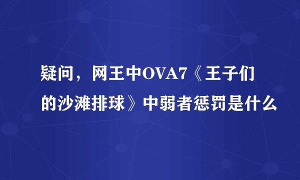 疑问，网王中OVA7《王子们的沙滩排球》中弱者惩罚是什么