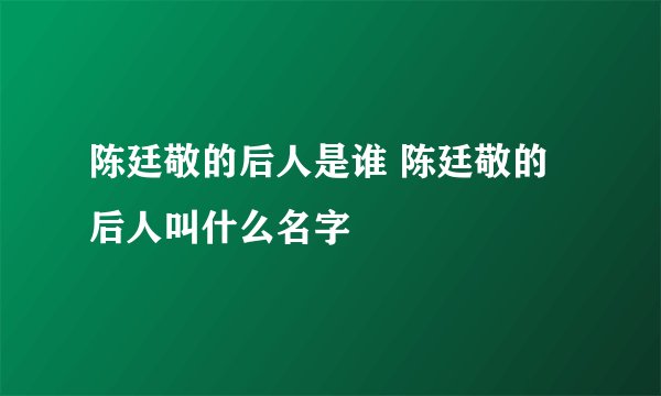陈廷敬的后人是谁 陈廷敬的后人叫什么名字