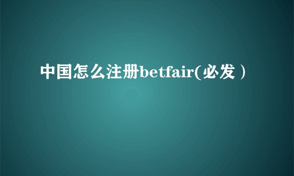 中国怎么注册betfair(必发）