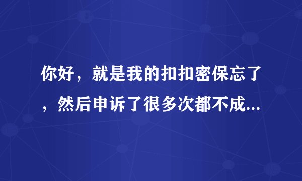 你好，就是我的扣扣密保忘了，然后申诉了很多次都不成功，我想改密码，我想问一下QQ绿色通道在哪里？