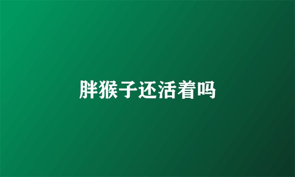 胖猴子还活着吗