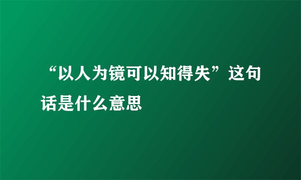 “以人为镜可以知得失”这句话是什么意思