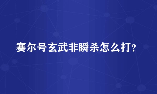 赛尔号玄武非瞬杀怎么打？
