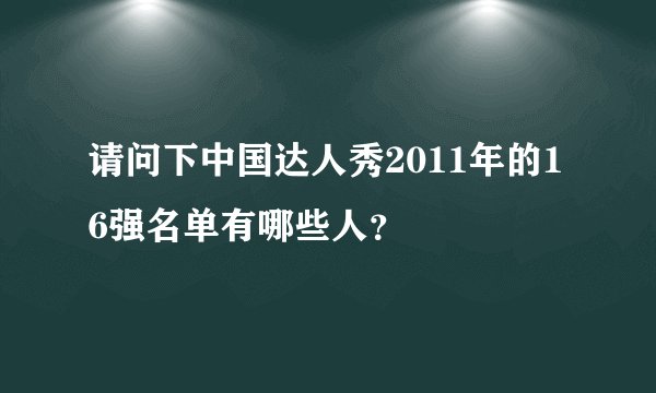 请问下中国达人秀2011年的16强名单有哪些人？