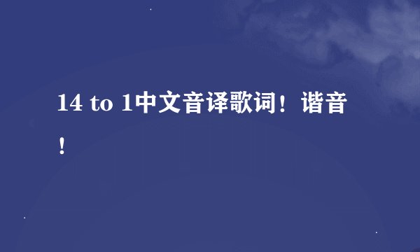 14 to 1中文音译歌词！谐音！