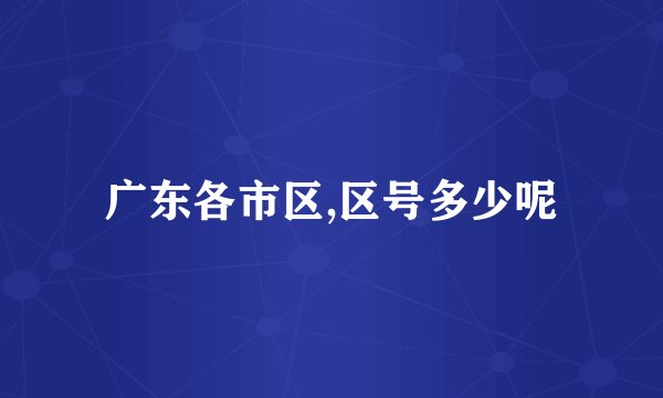 广东各市区,区号多少呢