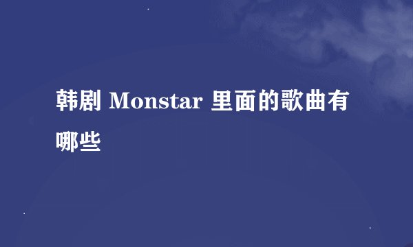 韩剧 Monstar 里面的歌曲有哪些