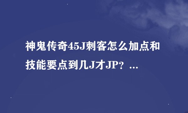 神鬼传奇45J刺客怎么加点和技能要点到几J才JP？怎么赚钱快？