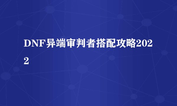 DNF异端审判者搭配攻略2022