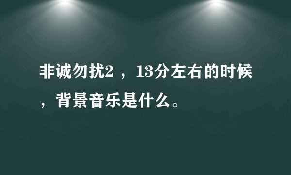 非诚勿扰2 ，13分左右的时候，背景音乐是什么。