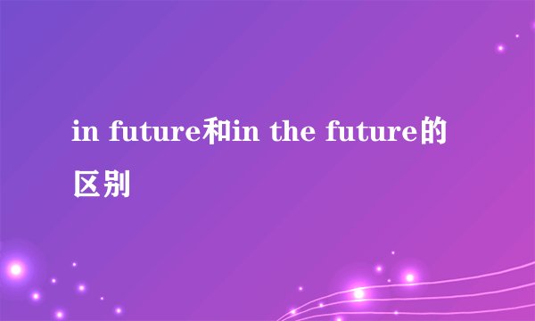 in future和in the future的区别