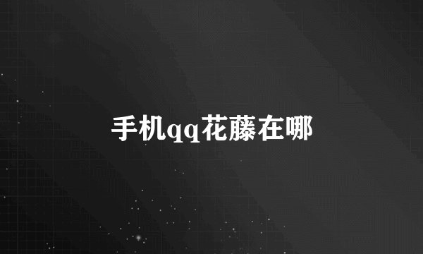 手机qq花藤在哪