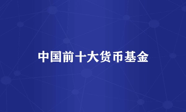 中国前十大货币基金