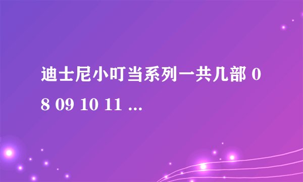 迪士尼小叮当系列一共几部 08 09 10 11 12 13 14 应该都有吗？我才看了14的，海盗仙子。说说每部的名字