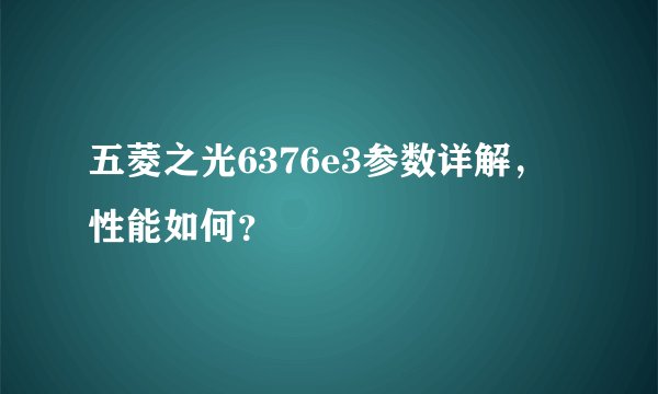 五菱之光6376e3参数详解，性能如何？