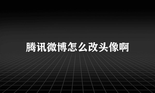 腾讯微博怎么改头像啊