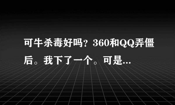 可牛杀毒好吗？360和QQ弄僵后。我下了一个。可是有一些论坛上说不好。