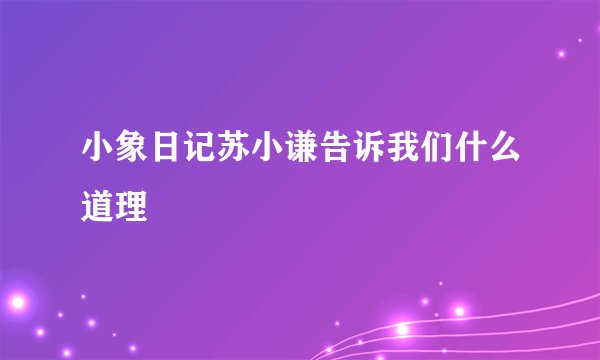 小象日记苏小谦告诉我们什么道理