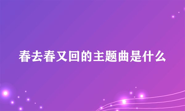 春去春又回的主题曲是什么
