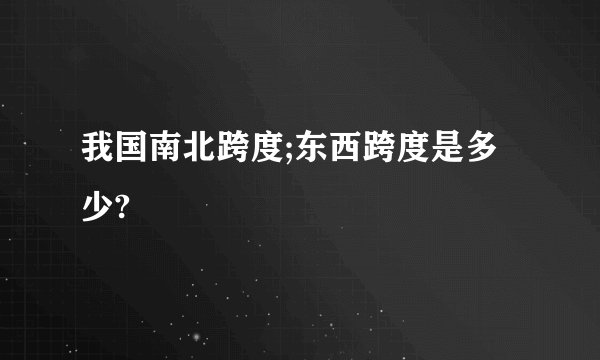 我国南北跨度;东西跨度是多少?