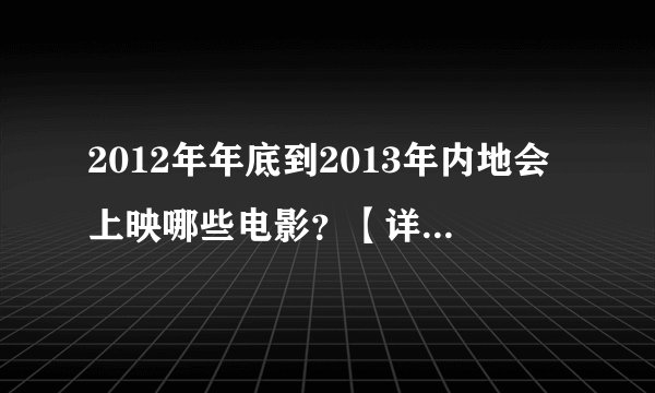 2012年年底到2013年内地会上映哪些电影？【详细一点最好有一览表】