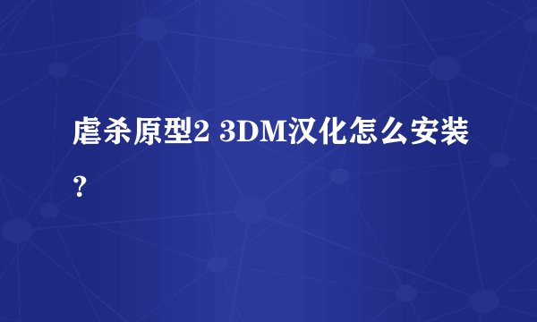 虐杀原型2 3DM汉化怎么安装？