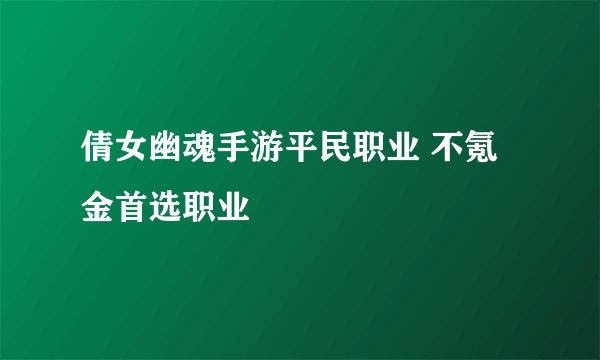 倩女幽魂手游平民职业 不氪金首选职业