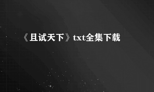 《且试天下》txt全集下载