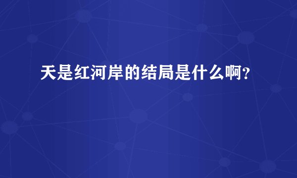 天是红河岸的结局是什么啊？