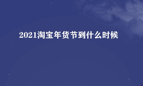2021淘宝年货节到什么时候