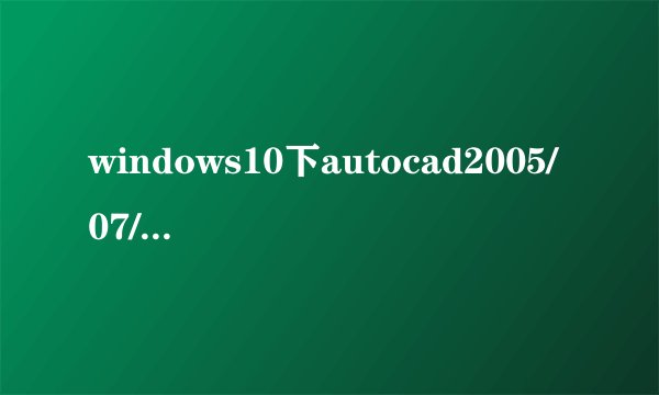 windows10下autocad2005/07/12/13出现闪退如何解决