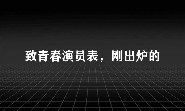 致青春演员表，刚出炉的