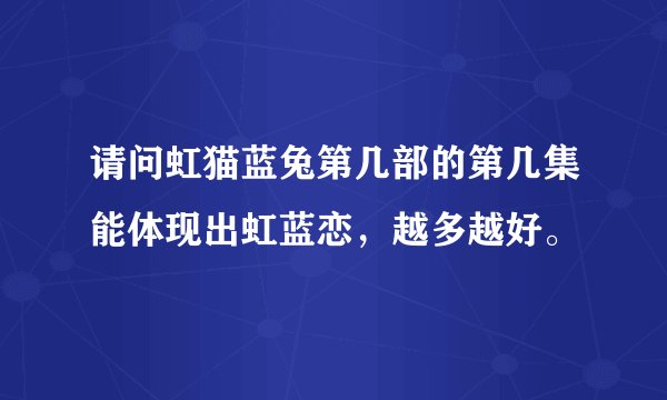 请问虹猫蓝兔第几部的第几集能体现出虹蓝恋，越多越好。