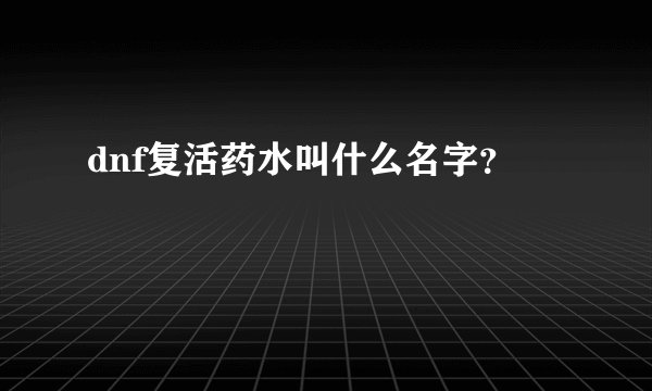 dnf复活药水叫什么名字？