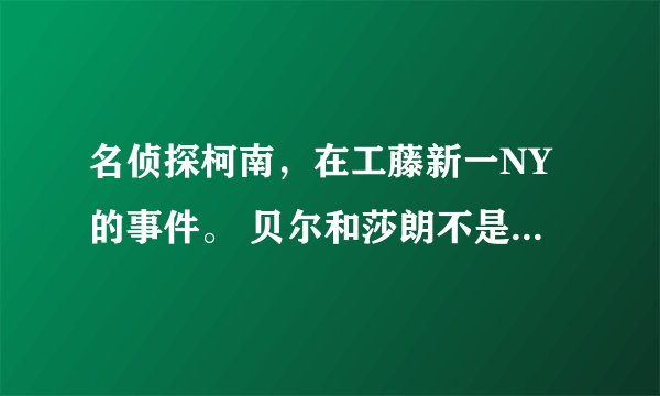 名侦探柯南，在工藤新一NY的事件。 贝尔和莎朗不是同一个人吗？还有哪个银色杀人魔不是自杀了吗？