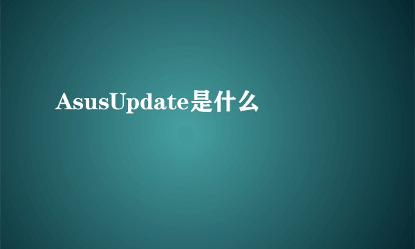AsusUpdate是什么