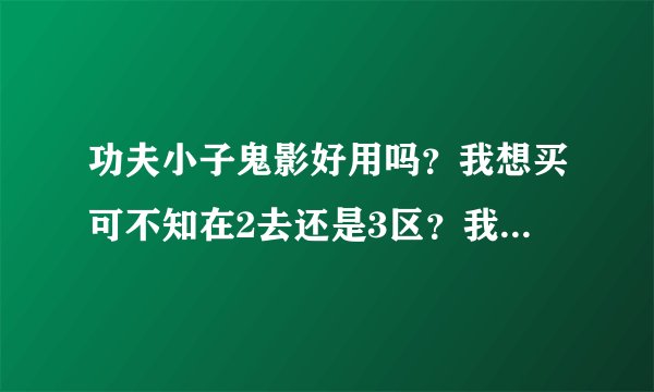 功夫小子鬼影好用吗？我想买可不知在2去还是3区？我朋友在3区买了鬼影！我技术一般封魔剑伏羲紫抢好上手吗