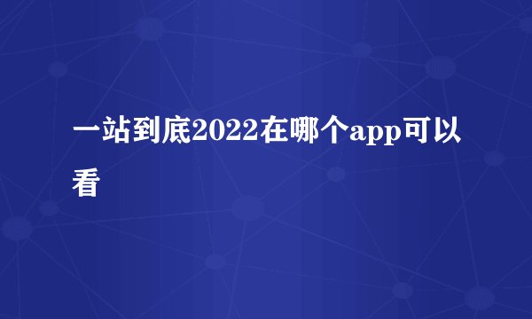 一站到底2022在哪个app可以看