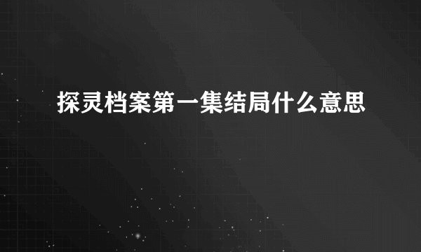 探灵档案第一集结局什么意思