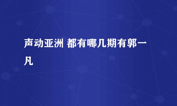 声动亚洲 都有哪几期有郭一凡