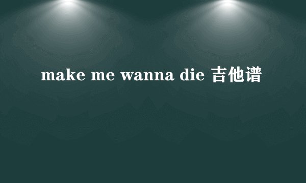 make me wanna die 吉他谱