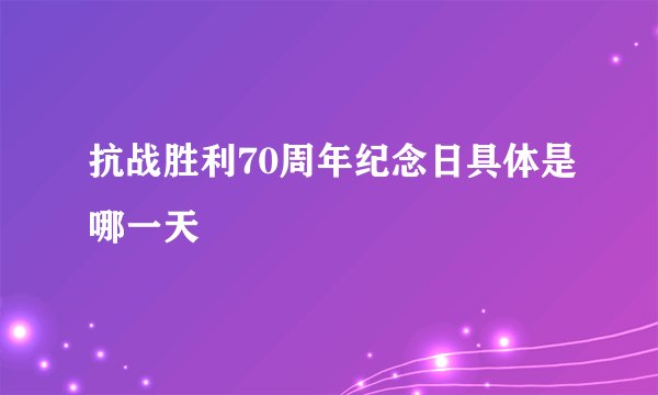 抗战胜利70周年纪念日具体是哪一天