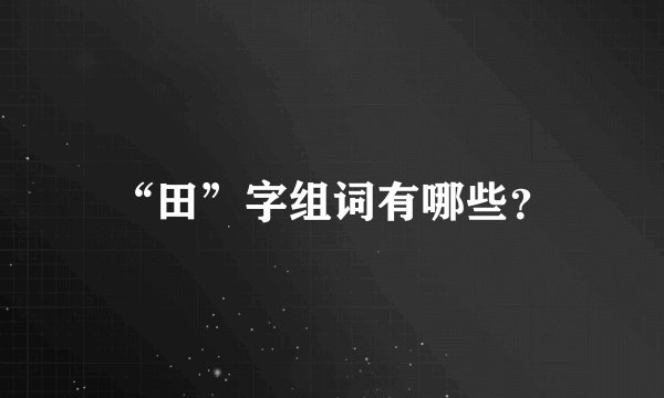 “田”字组词有哪些？
