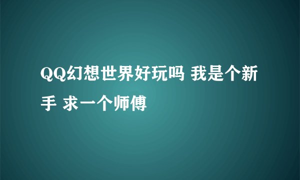 QQ幻想世界好玩吗 我是个新手 求一个师傅