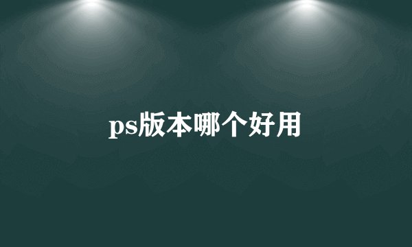 ps版本哪个好用